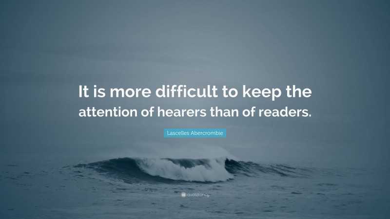 Lascelles Abercrombie Quote: “It is more difficult to keep the attention of hearers than of readers.”