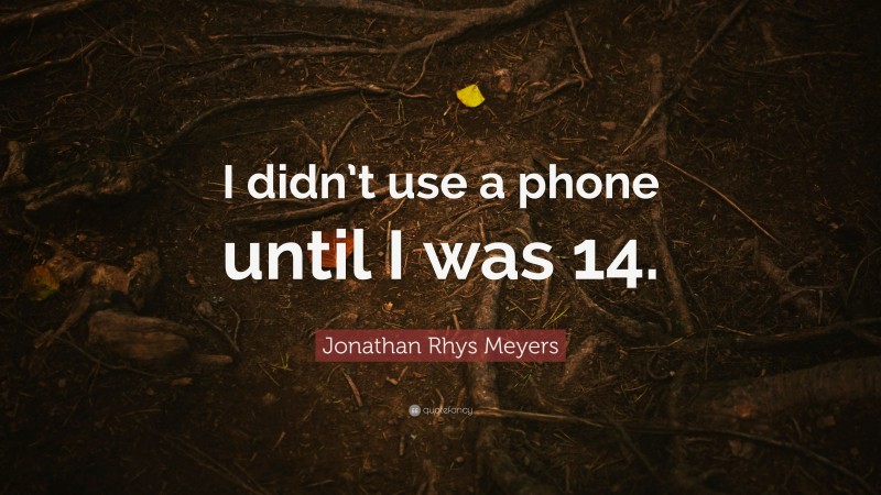 Jonathan Rhys Meyers Quote: “I didn’t use a phone until I was 14.”