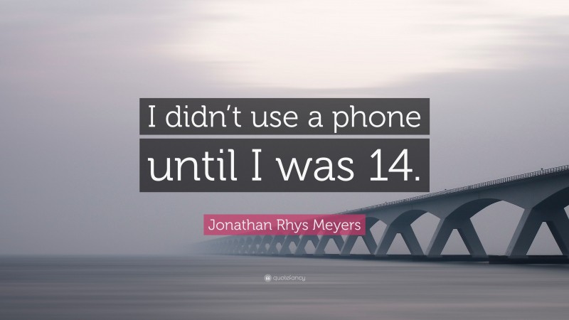 Jonathan Rhys Meyers Quote: “I didn’t use a phone until I was 14.”