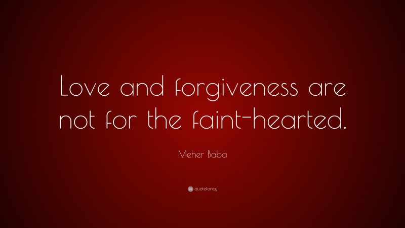 Meher Baba Quote: “Love and forgiveness are not for the faint-hearted.”