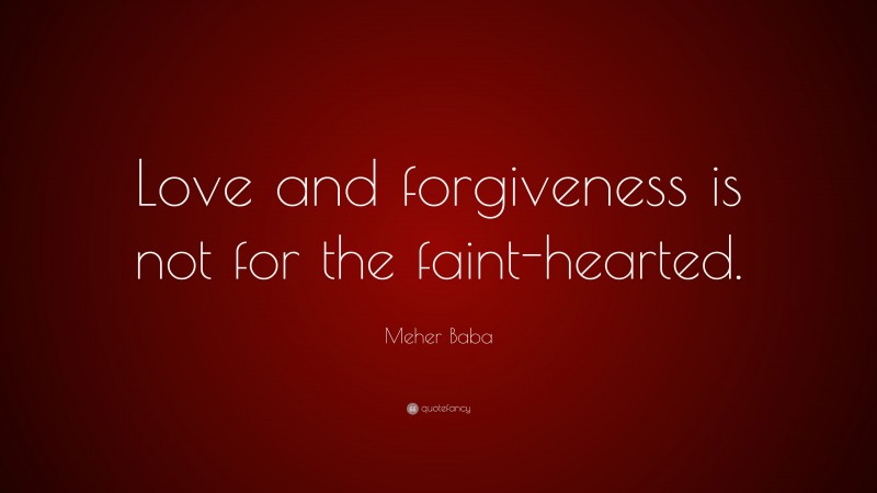 Meher Baba Quote: “Love and forgiveness is not for the faint-hearted.”