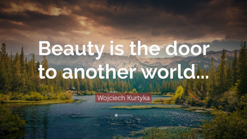 Wojciech Kurtyka Quote: “Beauty is the door to another world...”