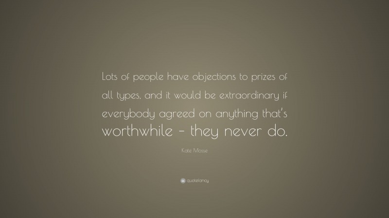 Kate Mosse Quote: “Lots of people have objections to prizes of all types, and it would be extraordinary if everybody agreed on anything that’s worthwhile – they never do.”