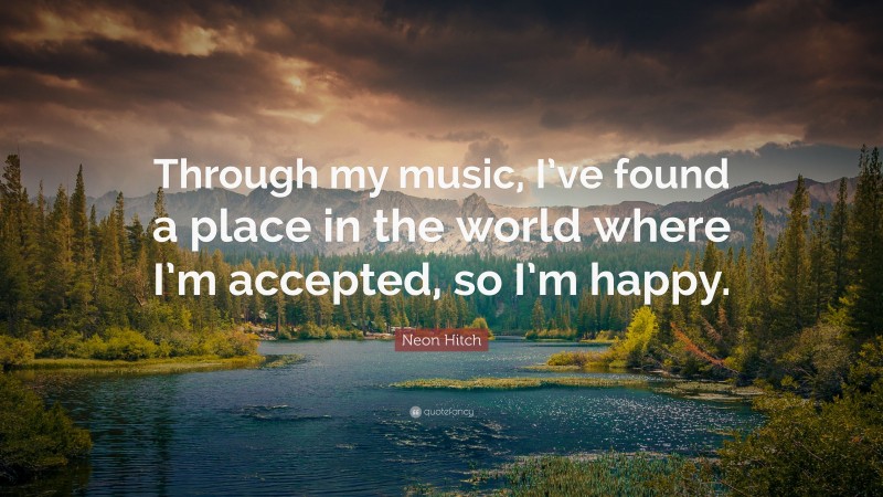 Neon Hitch Quote: “Through my music, I’ve found a place in the world where I’m accepted, so I’m happy.”