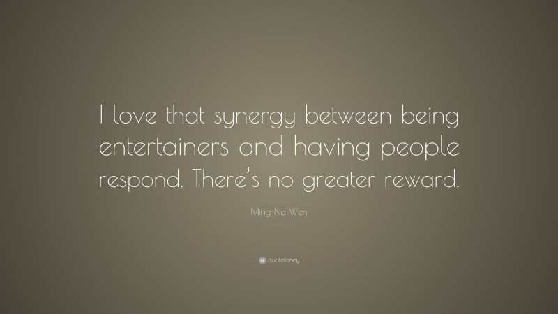 Ming-Na Wen Quote: “I love that synergy between being entertainers and having people respond. There’s no greater reward.”