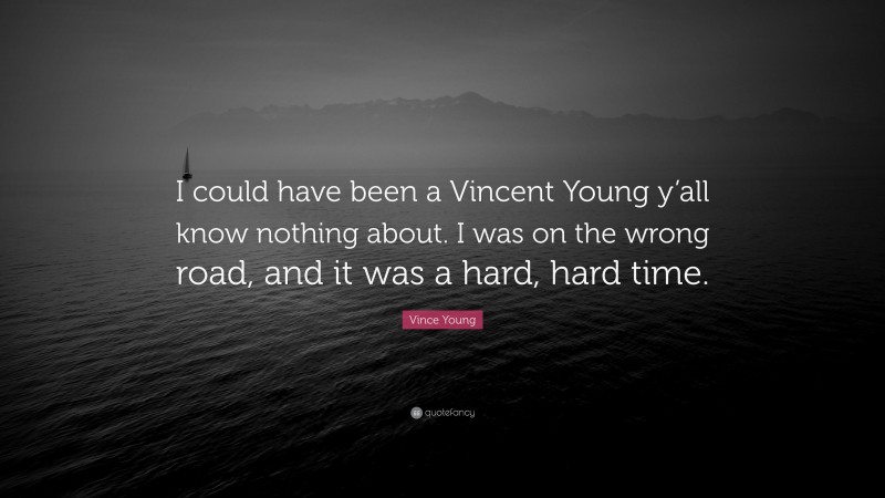 Vince Young Quote: “I could have been a Vincent Young y’all know nothing about. I was on the wrong road, and it was a hard, hard time.”