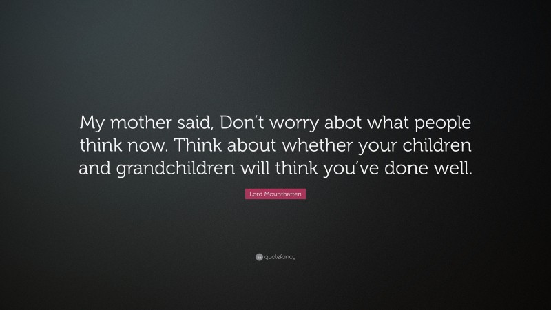 Lord Mountbatten Quote: “My mother said, Don’t worry abot what people ...