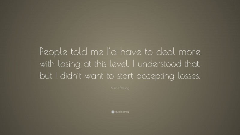 Vince Young Quote: “People told me I’d have to deal more with losing at this level. I understood that, but I didn’t want to start accepting losses.”