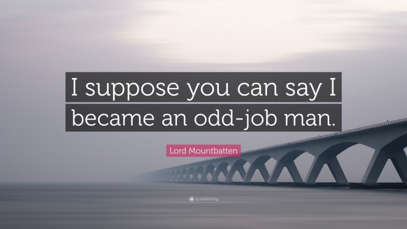 Lord Mountbatten Quote: “I suppose you can say I became an odd-job man.”