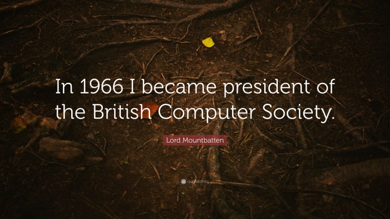 Lord Mountbatten Quote: “In 1966 I became president of the British Computer Society.”