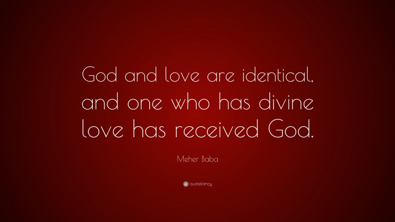 Meher Baba Quote: “God and love are identical, and one who has divine love has received God.”