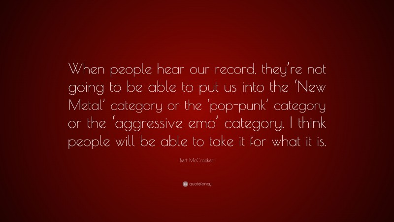 Bert McCracken Quote: “When people hear our record, they’re not going to be able to put us into the ‘New Metal’ category or the ‘pop-punk’ category or the ‘aggressive emo’ category. I think people will be able to take it for what it is.”