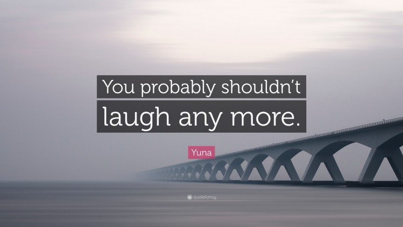 Yuna Quote: “You probably shouldn’t laugh any more.”
