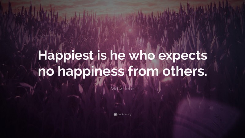 Meher Baba Quote: “Happiest is he who expects no happiness from others.”