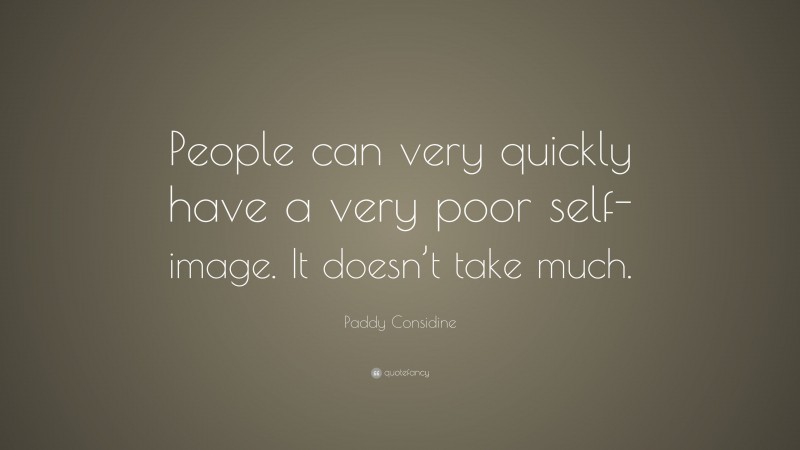 Paddy Considine Quote: “People can very quickly have a very poor self-image. It doesn’t take much.”