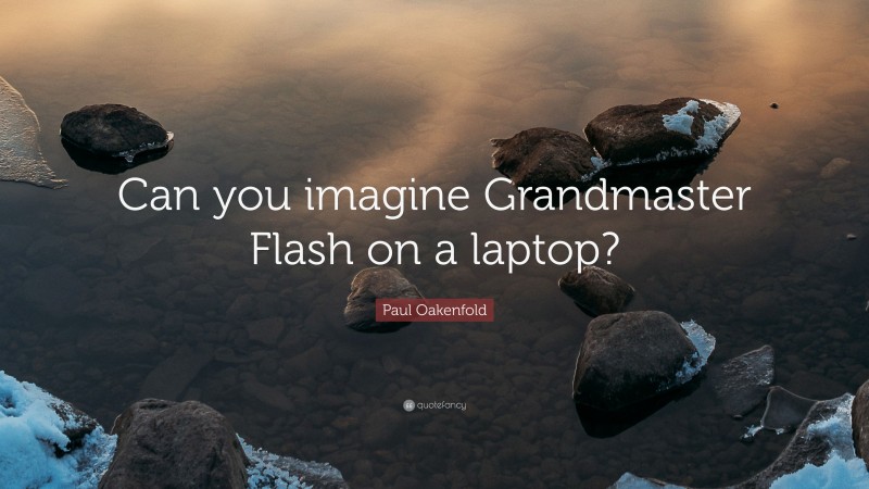 Paul Oakenfold Quote: “Can you imagine Grandmaster Flash on a laptop?”