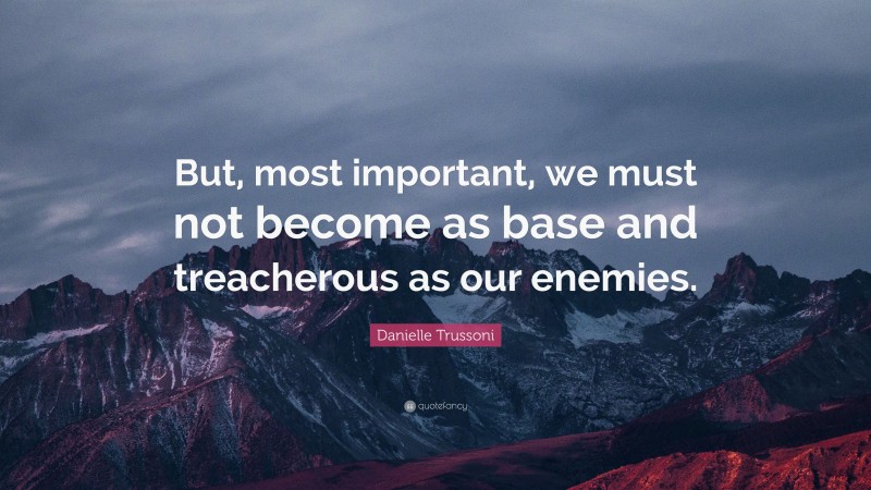 Danielle Trussoni Quote: “But, most important, we must not become as base and treacherous as our enemies.”