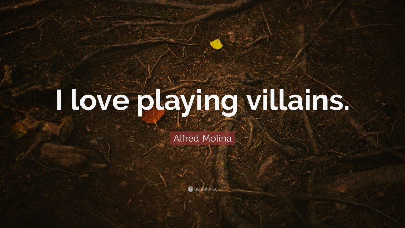 Alfred Molina Quote: “I love playing villains.”