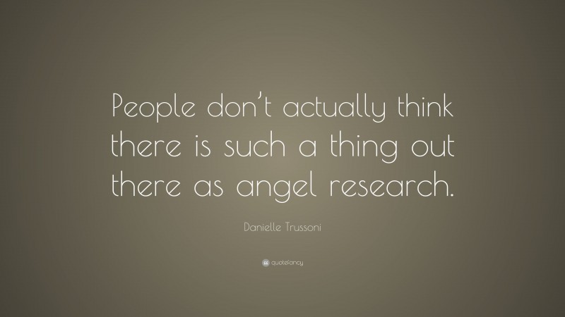Danielle Trussoni Quote: “People don’t actually think there is such a thing out there as angel research.”