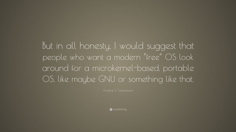 Andrew S. Tanenbaum Quote: “But in all honesty, I would suggest that people who want a modern “free” OS look around for a microkernel-based, portable OS, like maybe GNU or something like that.”