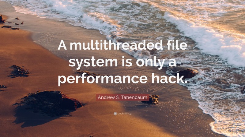 Andrew S. Tanenbaum Quote: “A multithreaded file system is only a performance hack.”