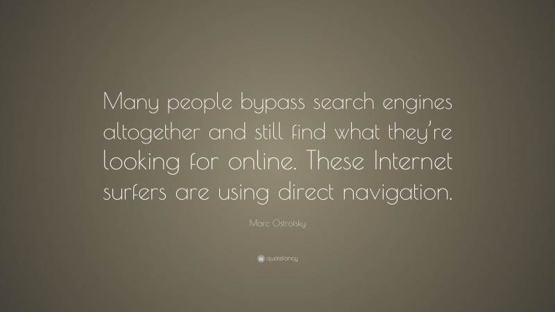 Marc Ostrofsky Quote: “Many people bypass search engines altogether and still find what they’re looking for online. These Internet surfers are using direct navigation.”