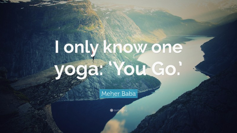 Meher Baba Quote: “I only know one yoga: ‘You Go.’”