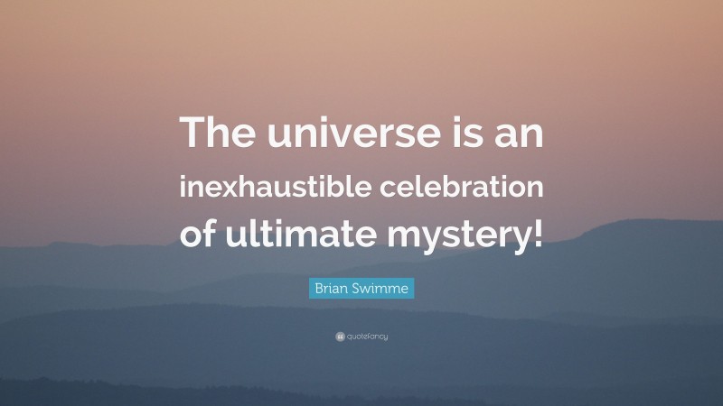 Brian Swimme Quote: “The universe is an inexhaustible celebration of ultimate mystery!”