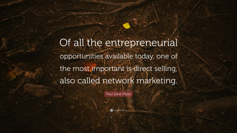 Paul Zane Pilzer Quote: “Of all the entrepreneurial opportunities available today, one of the most important is direct selling, also called network marketing.”