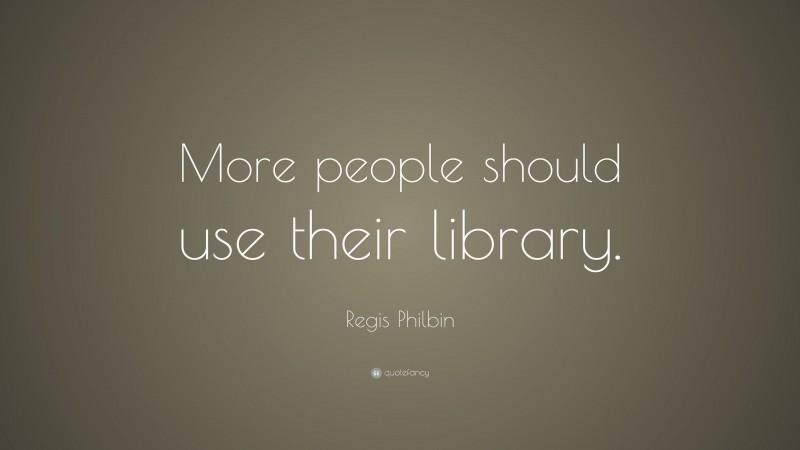 Regis Philbin Quote: “More people should use their library.”