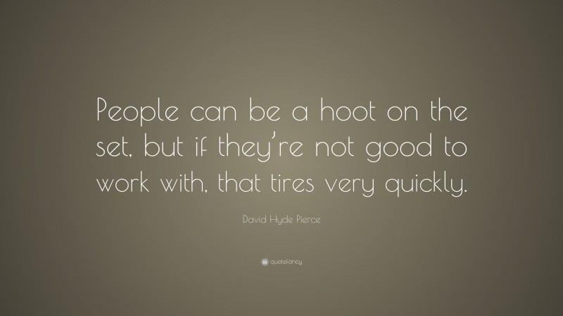 David Hyde Pierce Quote: “People can be a hoot on the set, but if they’re not good to work with, that tires very quickly.”