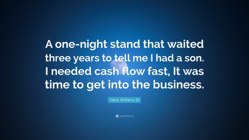 Hank Williams III Quote: “A one-night stand that waited three years to tell me I had a son. I needed cash flow fast, It was time to get into the business.”