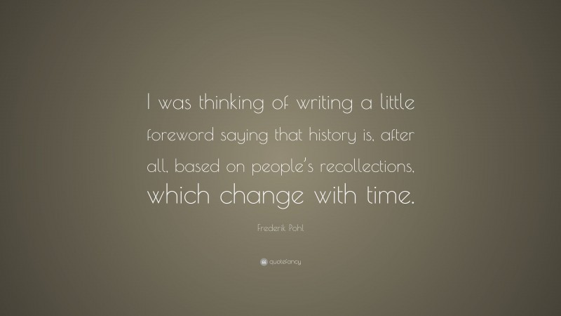 Frederik Pohl Quote: “I was thinking of writing a little foreword saying that history is, after all, based on people’s recollections, which change with time.”