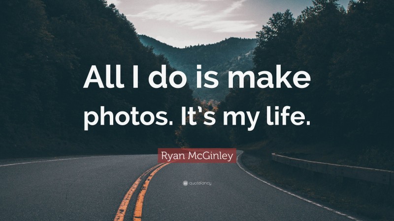 Ryan McGinley Quote: “All I do is make photos. It’s my life.”