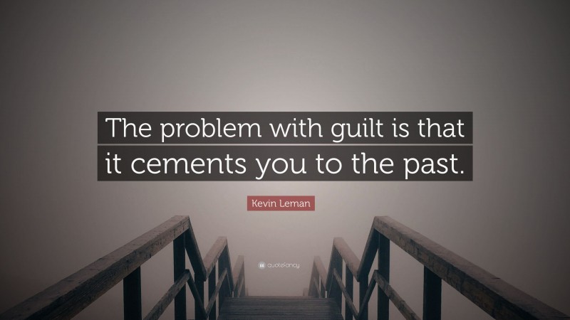 Kevin Leman Quote: “The problem with guilt is that it cements you to the past.”