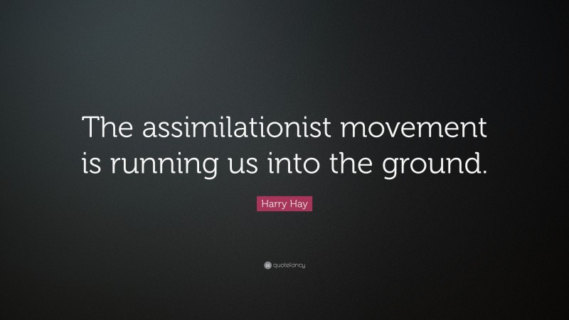 Harry Hay Quote: “The assimilationist movement is running us into the ground.”