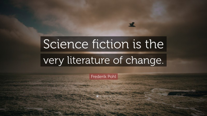 Frederik Pohl Quote: “Science fiction is the very literature of change.”