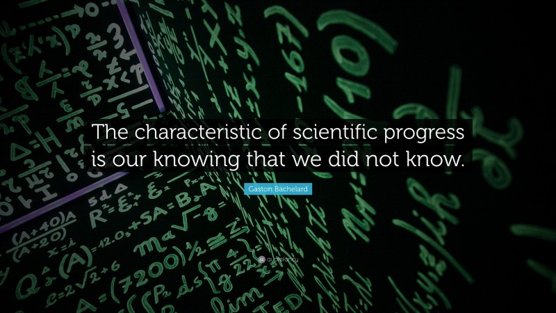 Gaston Bachelard Quote: “The characteristic of scientific progress is our knowing that we did not know.”