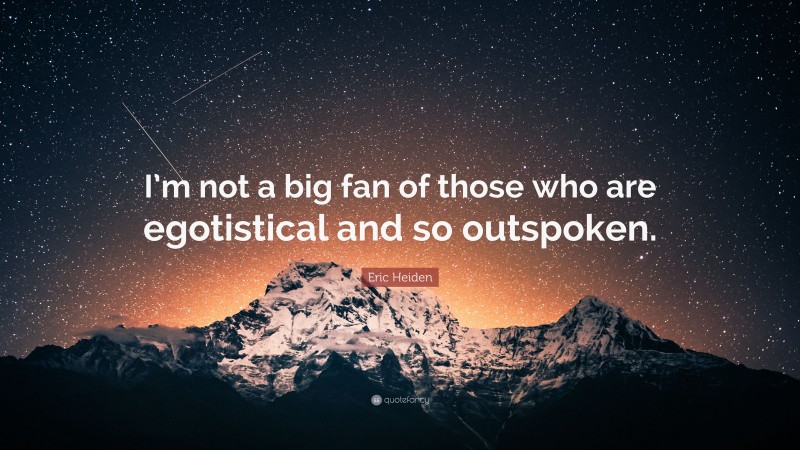 Eric Heiden Quote: “I’m not a big fan of those who are egotistical and so outspoken.”