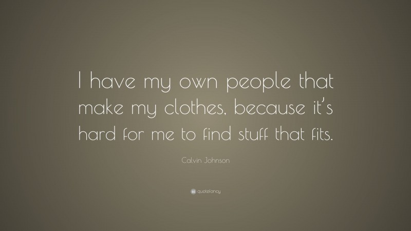 Calvin Johnson Quote: “I have my own people that make my clothes, because it’s hard for me to find stuff that fits.”