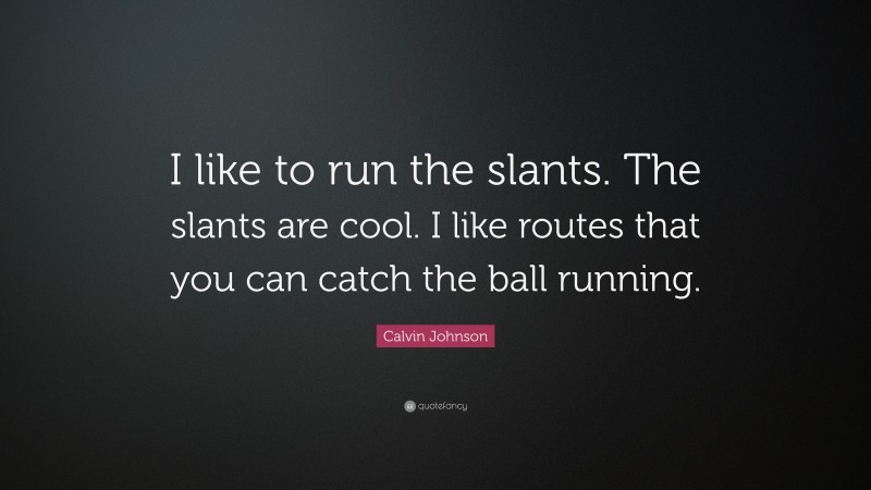 Calvin Johnson Quote: “I like to run the slants. The slants are cool. I like routes that you can catch the ball running.”