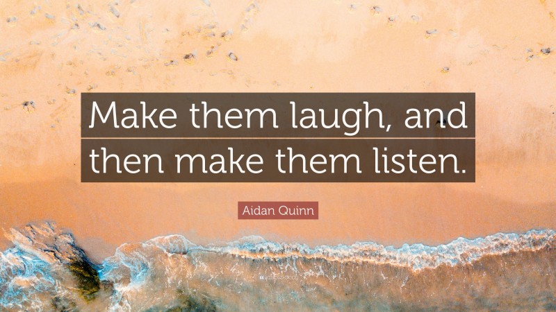 Aidan Quinn Quote: “Make them laugh, and then make them listen.”