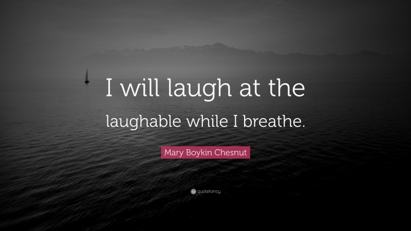 Mary Boykin Chesnut Quote: “I will laugh at the laughable while I breathe.”