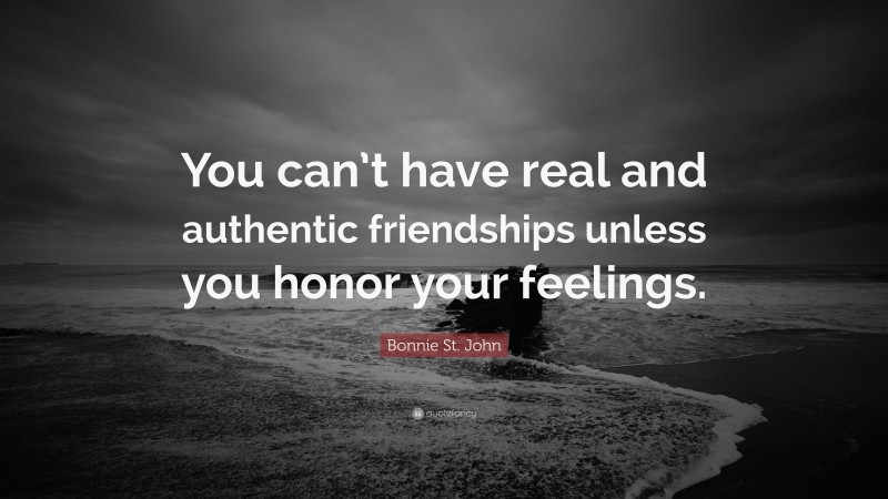 Bonnie St. John Quote: “You can’t have real and authentic friendships unless you honor your feelings.”