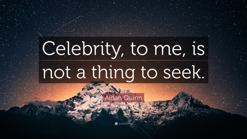 Aidan Quinn Quote: “Celebrity, to me, is not a thing to seek.”