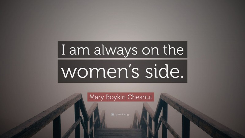 Mary Boykin Chesnut Quote: “I am always on the women’s side.”