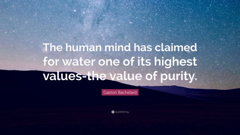 Gaston Bachelard Quote: “The human mind has claimed for water one of its highest values-the value of purity.”