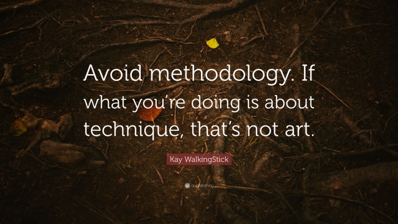 Kay WalkingStick Quote: “Avoid methodology. If what you’re doing is about technique, that’s not art.”
