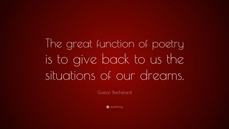 Gaston Bachelard Quote: “The great function of poetry is to give back to us the situations of our dreams.”