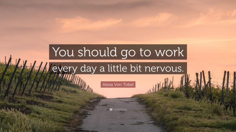 Alexa Von Tobel Quote: “You should go to work every day a little bit nervous.”